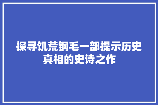 探寻饥荒钢毛一部提示历史真相的史诗之作