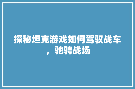 探秘坦克游戏如何驾驭战车，驰骋战场
