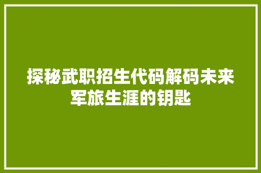 探秘武职招生代码解码未来军旅生涯的钥匙