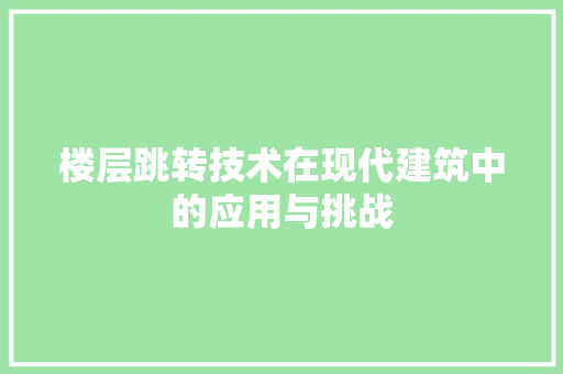 楼层跳转技术在现代建筑中的应用与挑战  第1张