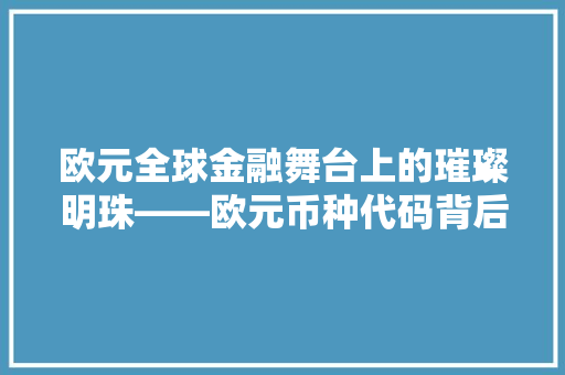 欧元全球金融舞台上的璀璨明珠——欧元币种代码背后的故事