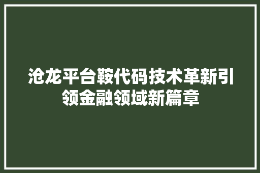 沧龙平台鞍代码技术革新引领金融领域新篇章