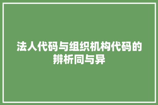 法人代码与组织机构代码的辨析同与异