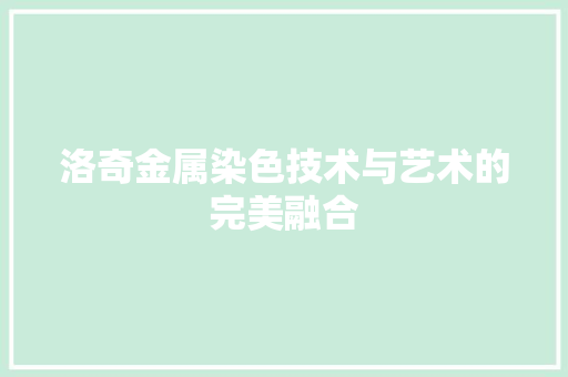 洛奇金属染色技术与艺术的完美融合
