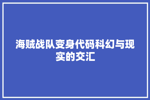海贼战队变身代码科幻与现实的交汇