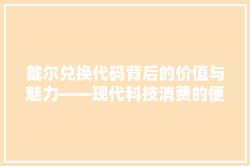 戴尔兑换代码背后的价值与魅力——现代科技消费的便捷之路