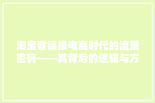 淘宝客链接电商时代的流量密码——其背后的逻辑与方法