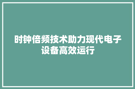 时钟倍频技术助力现代电子设备高效运行