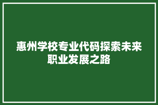惠州学校专业代码探索未来职业发展之路