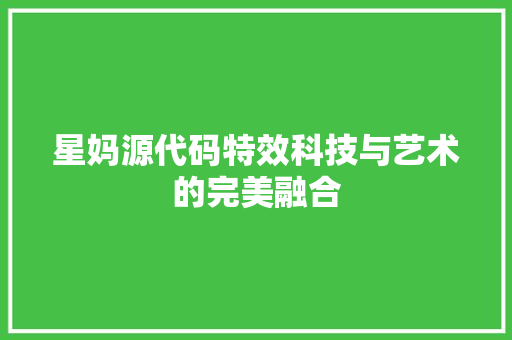 星妈源代码特效科技与艺术的完美融合