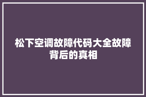 松下空调故障代码大全故障背后的真相
