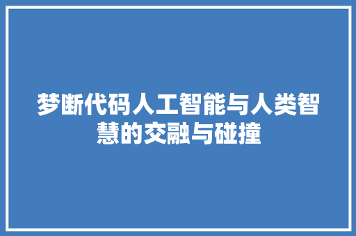 梦断代码人工智能与人类智慧的交融与碰撞