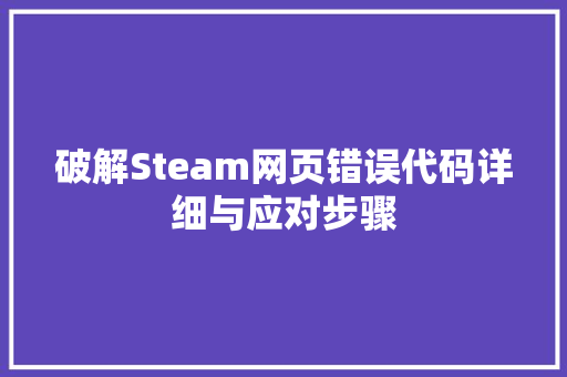 破解Steam网页错误代码详细与应对步骤