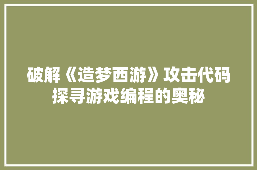 破解《造梦西游》攻击代码探寻游戏编程的奥秘