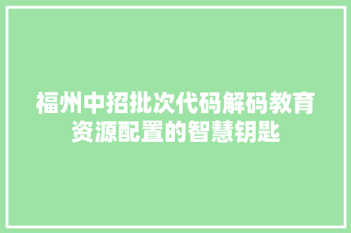 福州中招批次代码解码教育资源配置的智慧钥匙