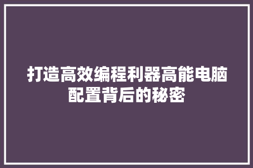 打造高效编程利器高能电脑配置背后的秘密