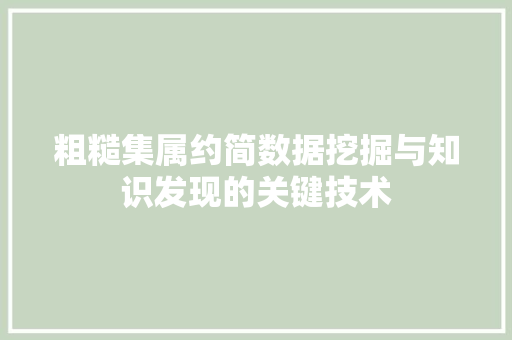 粗糙集属约简数据挖掘与知识发现的关键技术