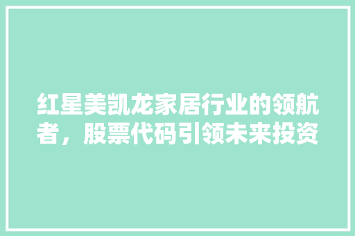 红星美凯龙家居行业的领航者，股票代码引领未来投资新风向