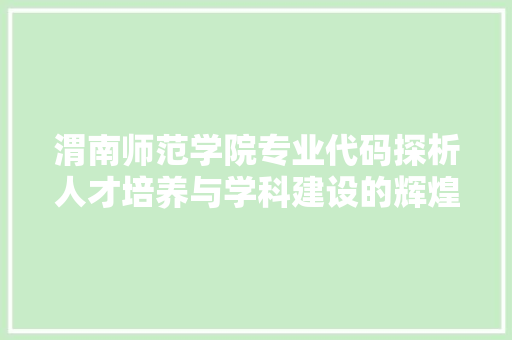 渭南师范学院专业代码探析人才培养与学科建设的辉煌成就