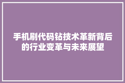 手机刷代码钻技术革新背后的行业变革与未来展望