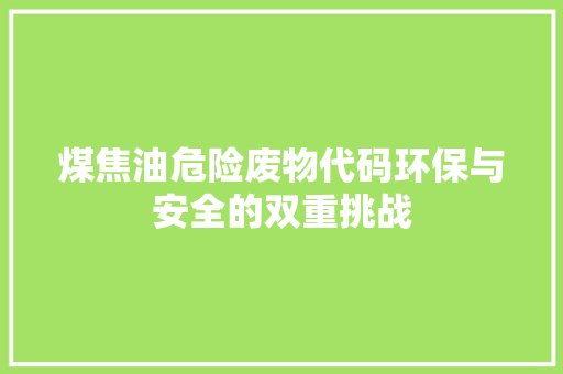 煤焦油危险废物代码环保与安全的双重挑战  第1张