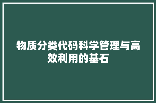 物质分类代码科学管理与高效利用的基石