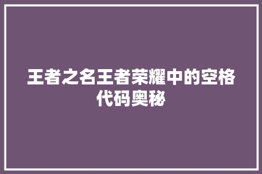 王者之名王者荣耀中的空格代码奥秘