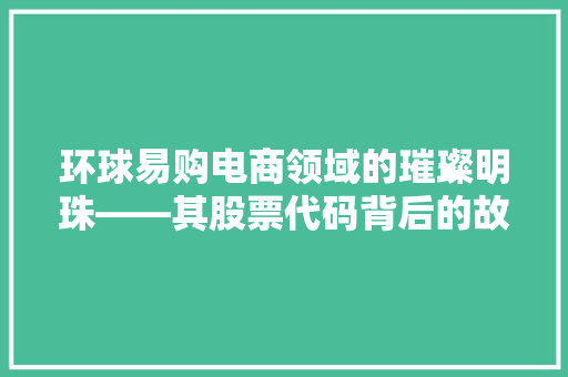环球易购电商领域的璀璨明珠——其股票代码背后的故事与价值