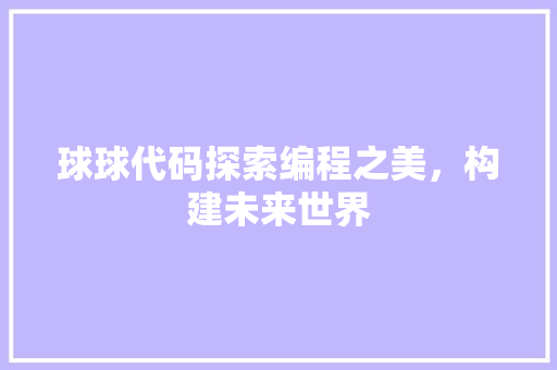球球代码探索编程之美，构建未来世界