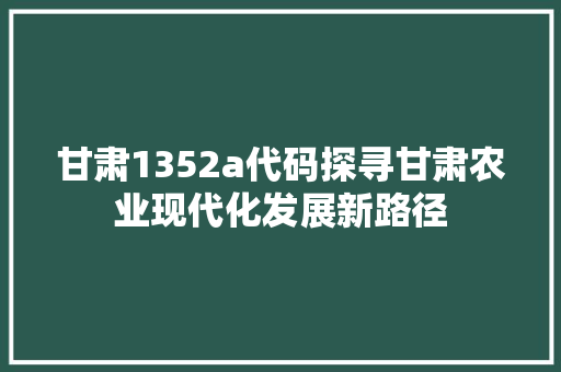 甘肃1352a代码探寻甘肃农业现代化发展新路径