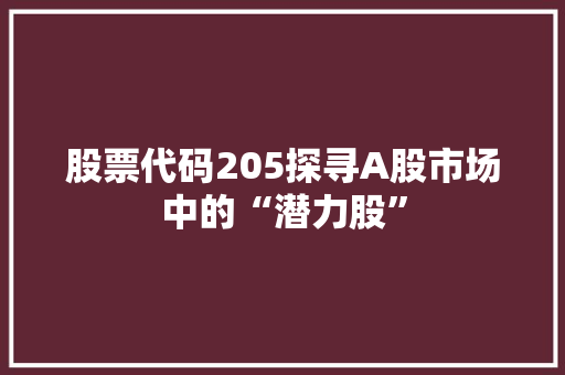股票代码205探寻A股市场中的“潜力股”