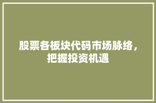 股票各板块代码市场脉络，把握投资机遇