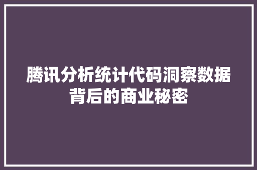 腾讯分析统计代码洞察数据背后的商业秘密