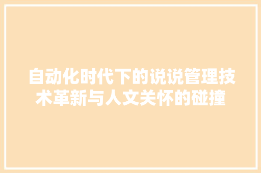 自动化时代下的说说管理技术革新与人文关怀的碰撞
