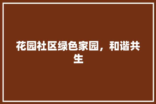 花园社区绿色家园，和谐共生