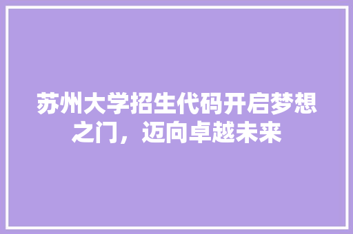 苏州大学招生代码开启梦想之门，迈向卓越未来
