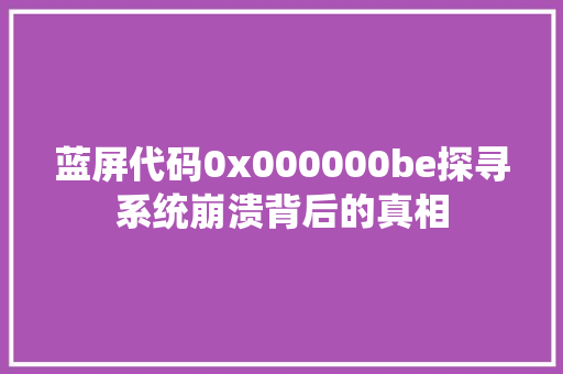 蓝屏代码0x000000be探寻系统崩溃背后的真相  第1张