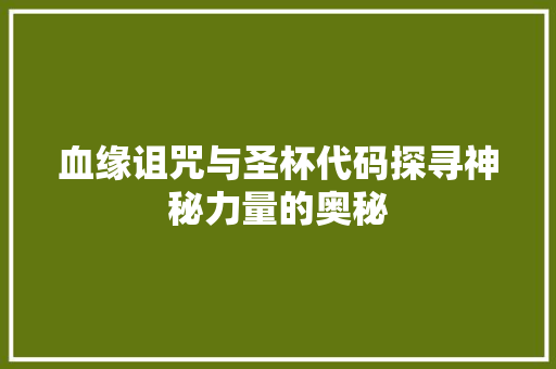 血缘诅咒与圣杯代码探寻神秘力量的奥秘