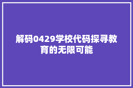 解码0429学校代码探寻教育的无限可能