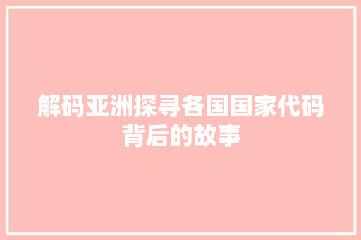 解码亚洲探寻各国国家代码背后的故事