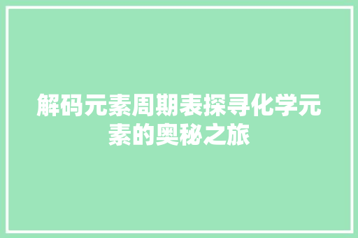解码元素周期表探寻化学元素的奥秘之旅  第1张