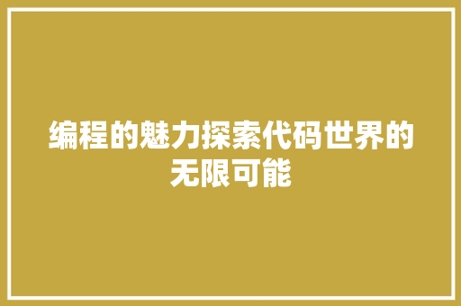 编程的魅力探索代码世界的无限可能  第1张