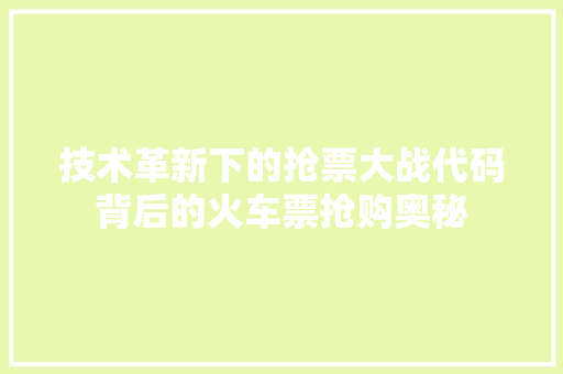 技术革新下的抢票大战代码背后的火车票抢购奥秘