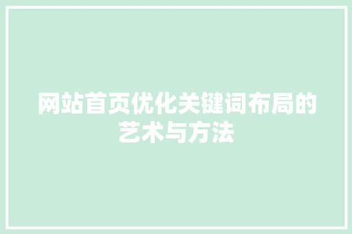 网站首页优化关键词布局的艺术与方法