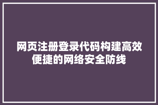 网页注册登录代码构建高效便捷的网络安全防线