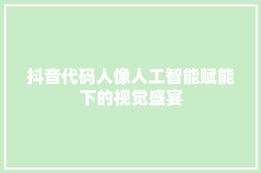 抖音代码人像人工智能赋能下的视觉盛宴