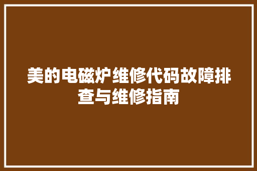 美的电磁炉维修代码故障排查与维修指南