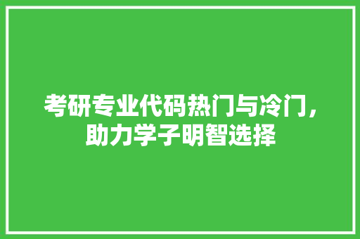 考研专业代码热门与冷门，助力学子明智选择
