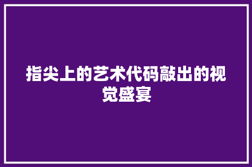 指尖上的艺术代码敲出的视觉盛宴