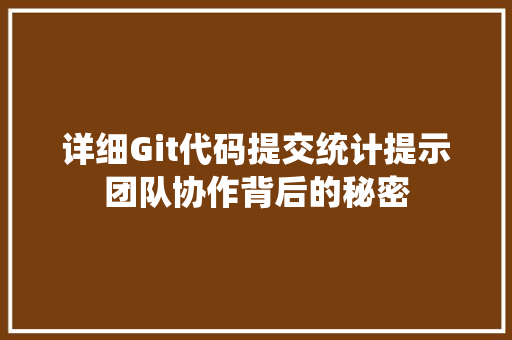 详细Git代码提交统计提示团队协作背后的秘密